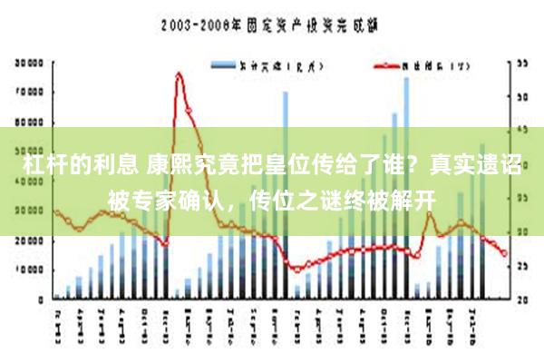 杠杆的利息 康熙究竟把皇位传给了谁？真实遗诏被专家确认，传位之谜终被解开