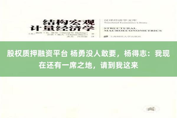 股权质押融资平台 杨勇没人敢要，杨得志：我现在还有一席之地，请到我这来