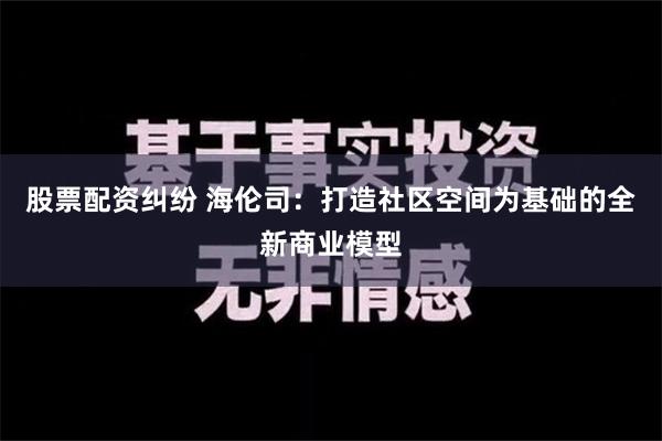 股票配资纠纷 海伦司：打造社区空间为基础的全新商业模型