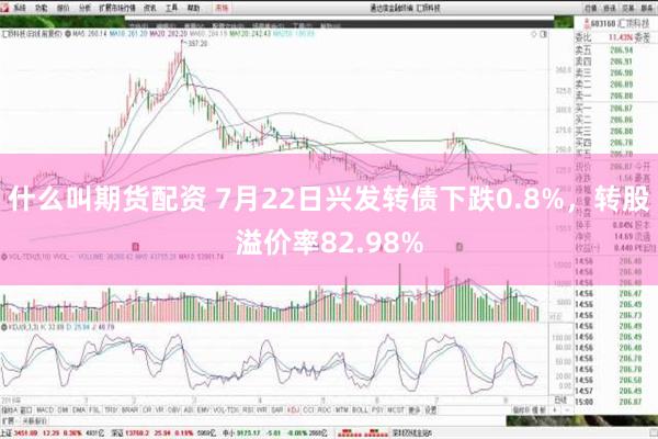 什么叫期货配资 7月22日兴发转债下跌0.8%，转股溢价率82.98%