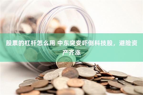 股票的杠杆怎么用 中东突变吓倒科技股，避险资产齐涨