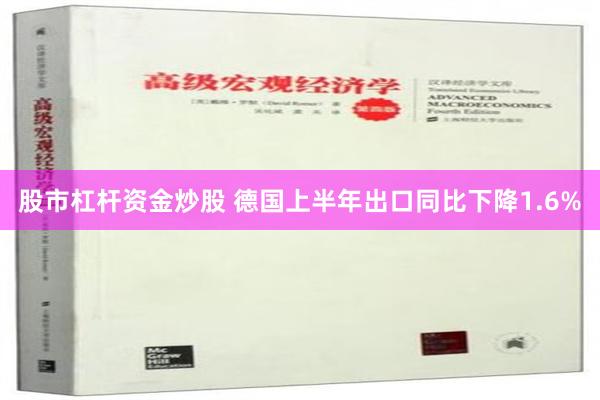 股市杠杆资金炒股 德国上半年出口同比下降1.6%