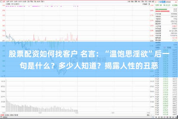 股票配资如何找客户 名言：“温饱思淫欲”后一句是什么？多少人知道？揭露人性的丑恶
