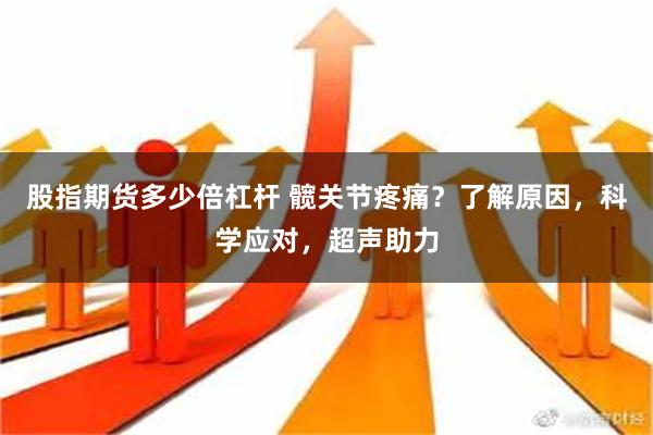 股指期货多少倍杠杆 髋关节疼痛？了解原因，科学应对，超声助力