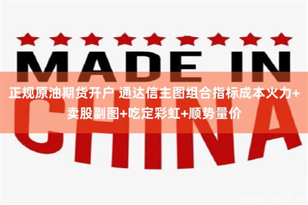 正规原油期货开户 通达信主图组合指标成本火力+卖股副图+吃定彩虹+顺势量价