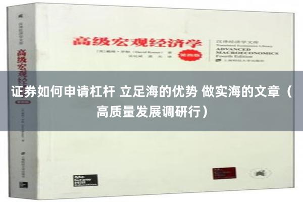 证券如何申请杠杆 立足海的优势 做实海的文章（高质量发展调研行）