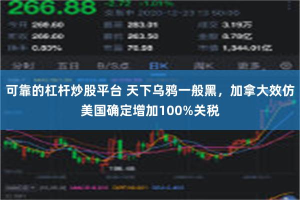 可靠的杠杆炒股平台 天下乌鸦一般黑，加拿大效仿美国确定增加100%关税