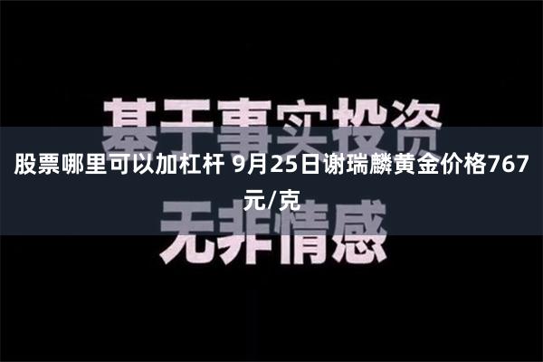 股票哪里可以加杠杆 9月25日谢瑞麟黄金价格767元/克