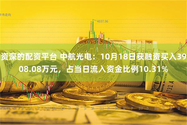 资深的配资平台 中航光电：10月18日获融资买入3908.08万元，占当日流入资金比例10.31%