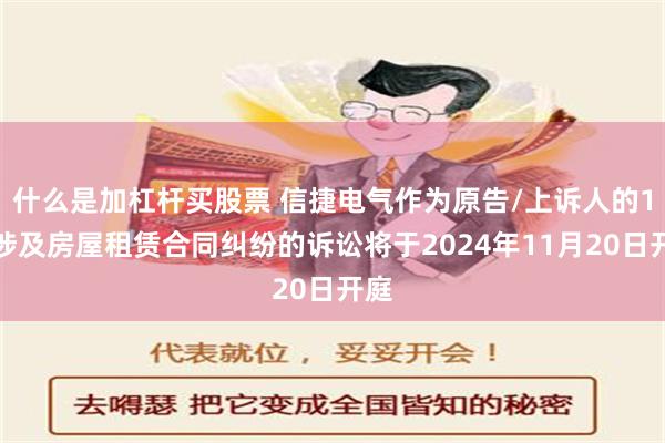 什么是加杠杆买股票 信捷电气作为原告/上诉人的1起涉及房屋租赁合同纠纷的诉讼将于2024年11月20日开庭