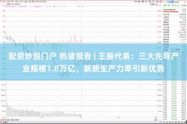 配资炒股门户 热读报告 | 王振代表：三大先导产业规模1.8万亿，新质生产力牵引新优势