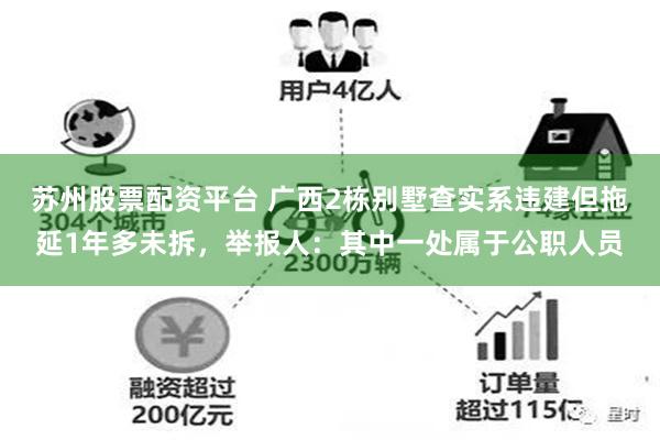 苏州股票配资平台 广西2栋别墅查实系违建但拖延1年多未拆，举报人：其中一处属于公职人员