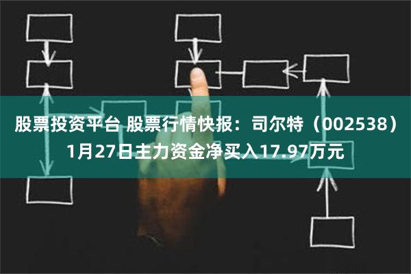 股票投资平台 股票行情快报：司尔特（002538）1月27日主力资金净买入17.97万元