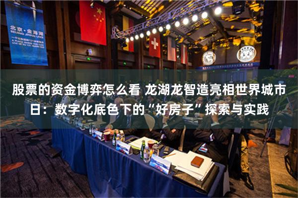 股票的资金博弈怎么看 龙湖龙智造亮相世界城市日：数字化底色下的“好房子”探索与实践